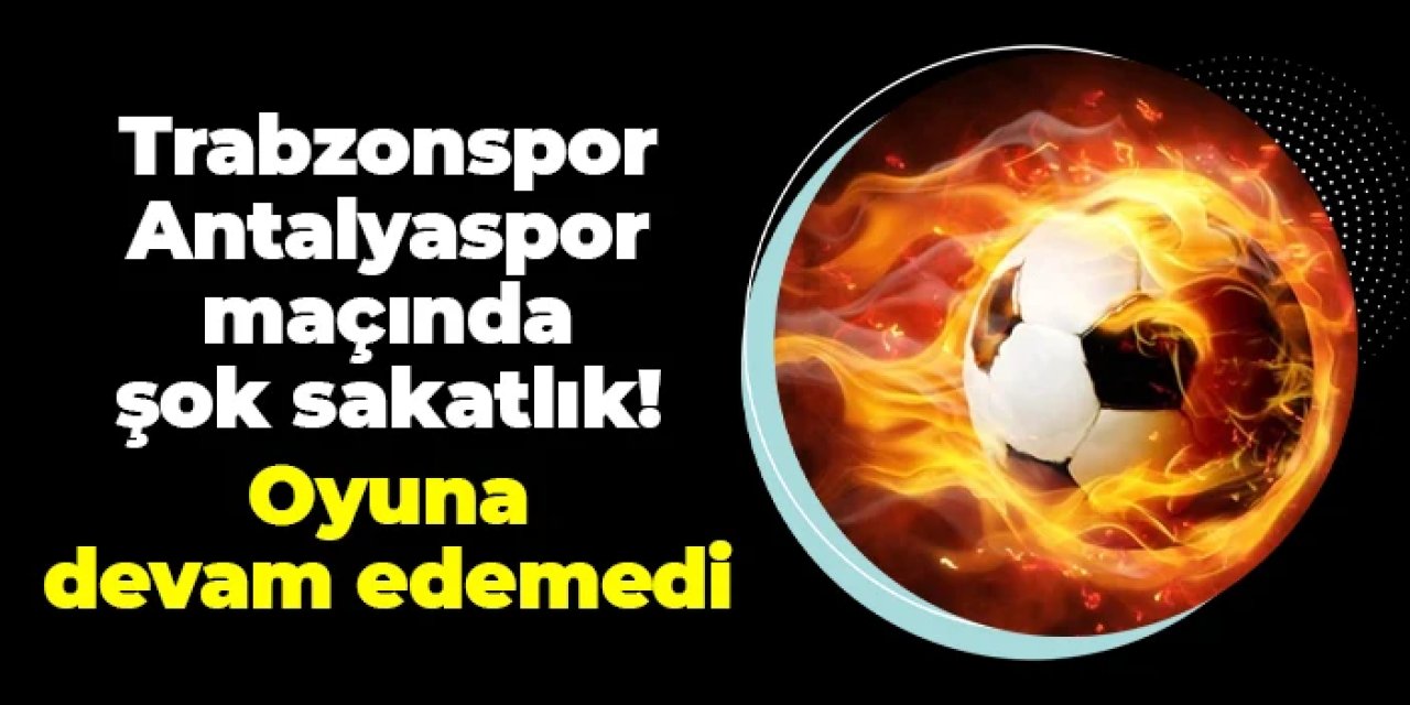 Trabzonspor - Antalyaspor maçında şok sakatlık! Oyuna devam edemedi
