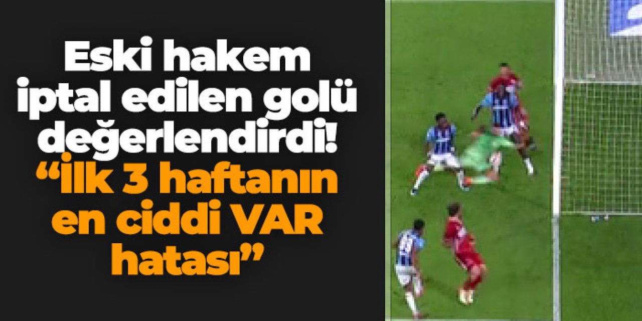 Eski hakem Trabzonspor'un iptal edilen golü hakkında konuştu!  "İlk 3 haftadaki en ciddi VAR hatası"