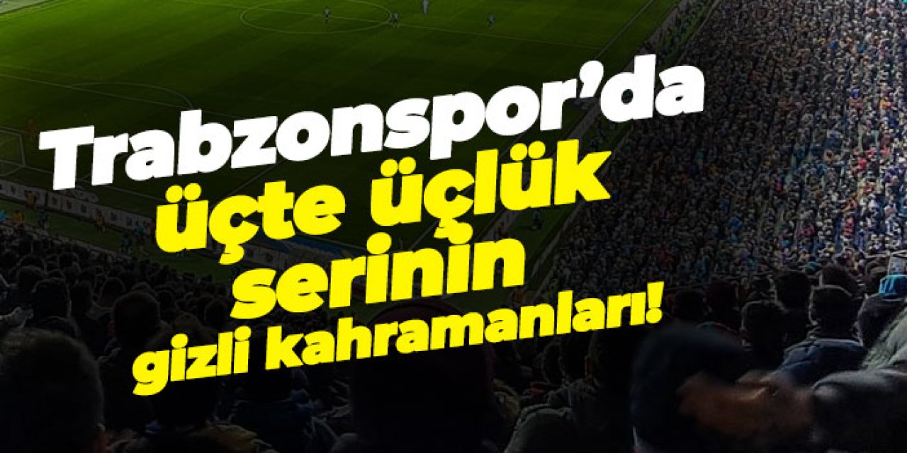 Trabzonspor’da üçte üçlük serinin gizli kahramanları!