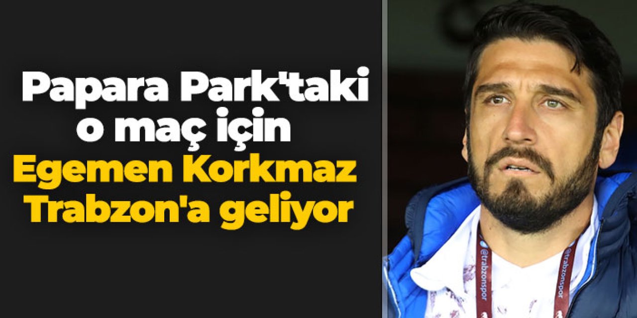 Papara Park'taki o maç için Egemen Korkmaz Trabzon'a geliyor