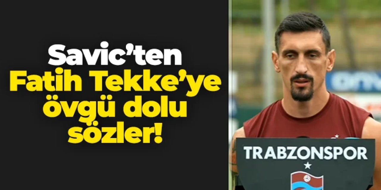 Trabzonspor'da Savic'ten Fatih Tekke'ye övgü dolu sözler!