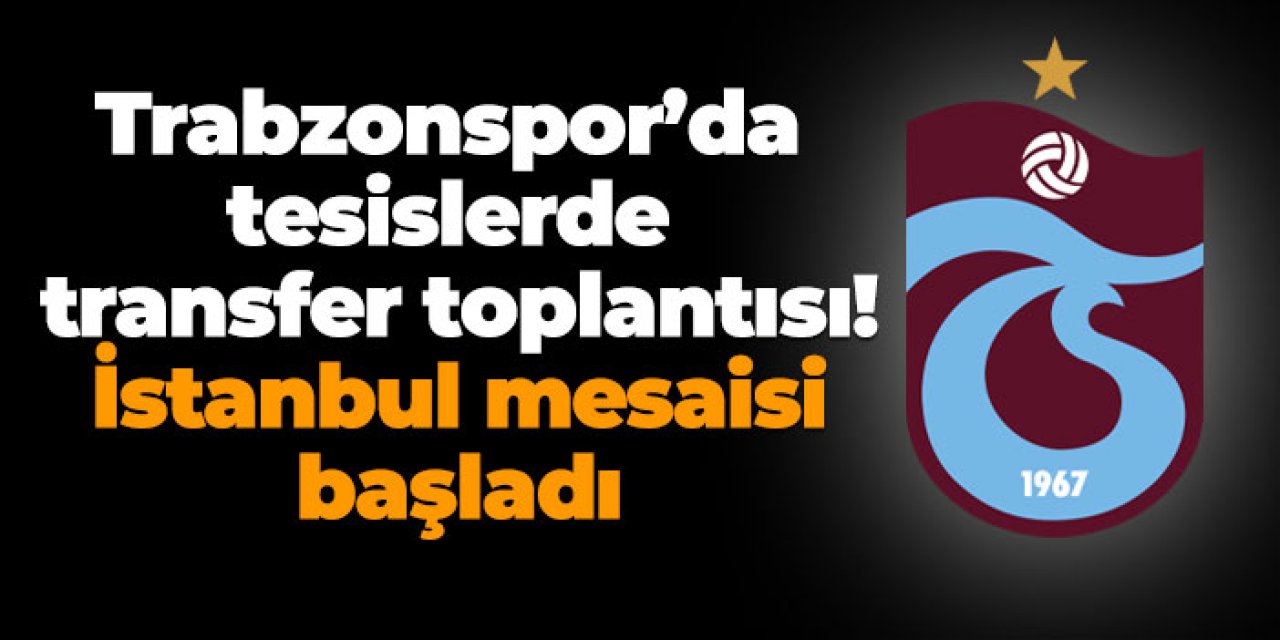Trabzonspor’da tesislerde transfer toplantısı! İstanbul mesaisi başladı