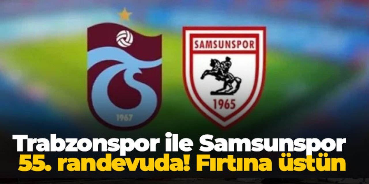 Trabzonspor ile Samsunspor 55. randevuda! Fırtına üstün