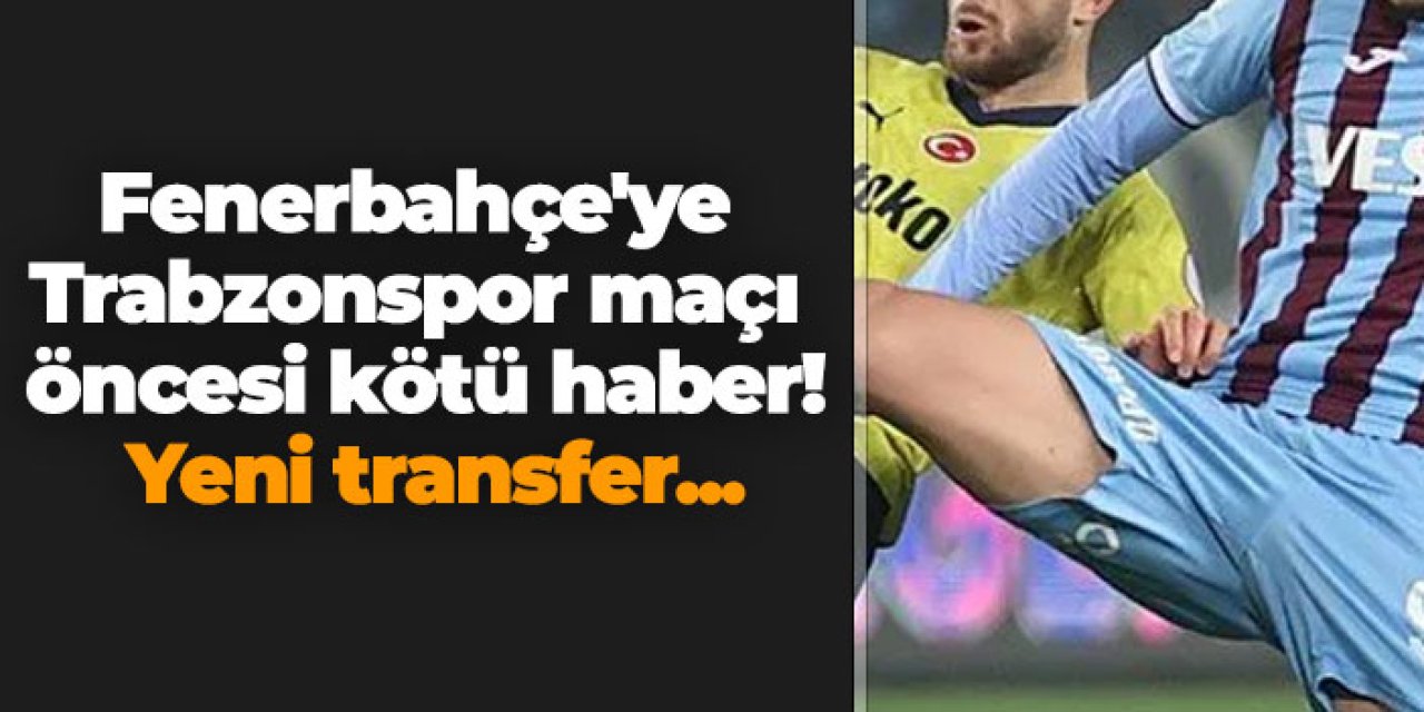 Fenerbahçe'ye Trabzonspor maçı öncesi kötü haber! Yeni transfer...