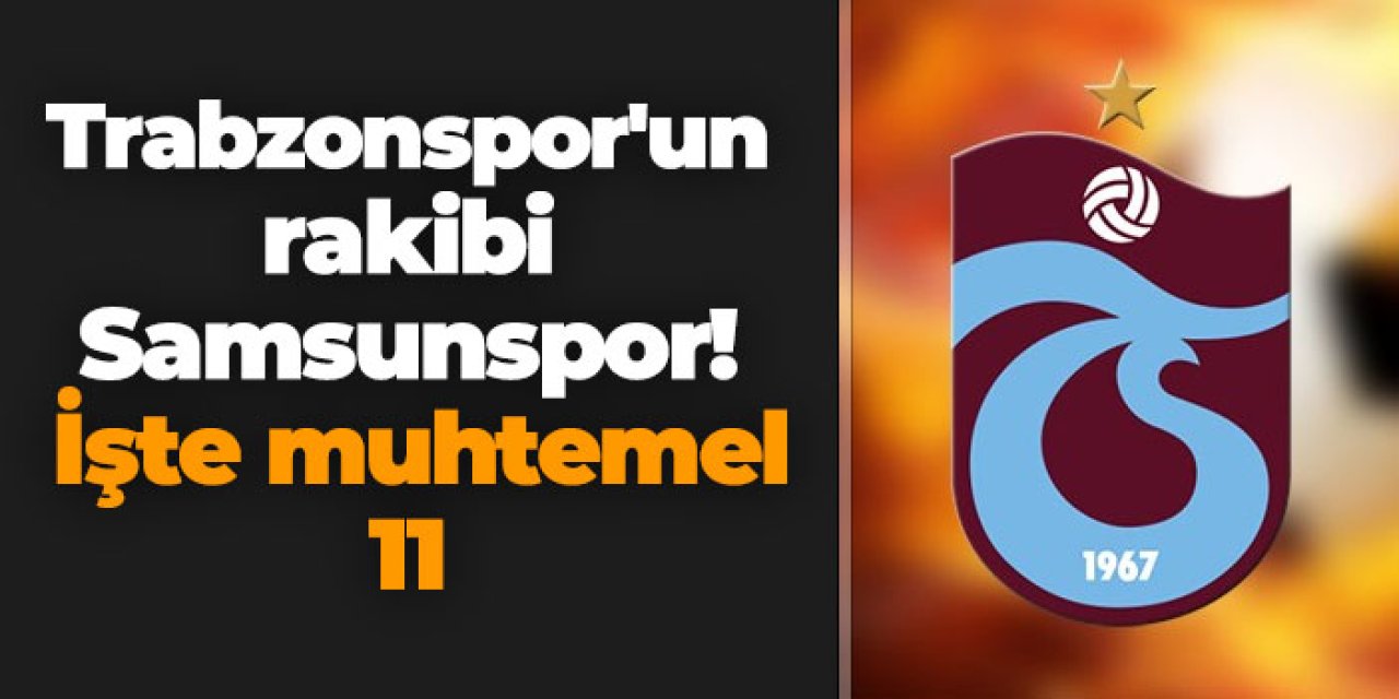 Trabzonspor'un rakibi Samsunspor! İşte muhtemel 11