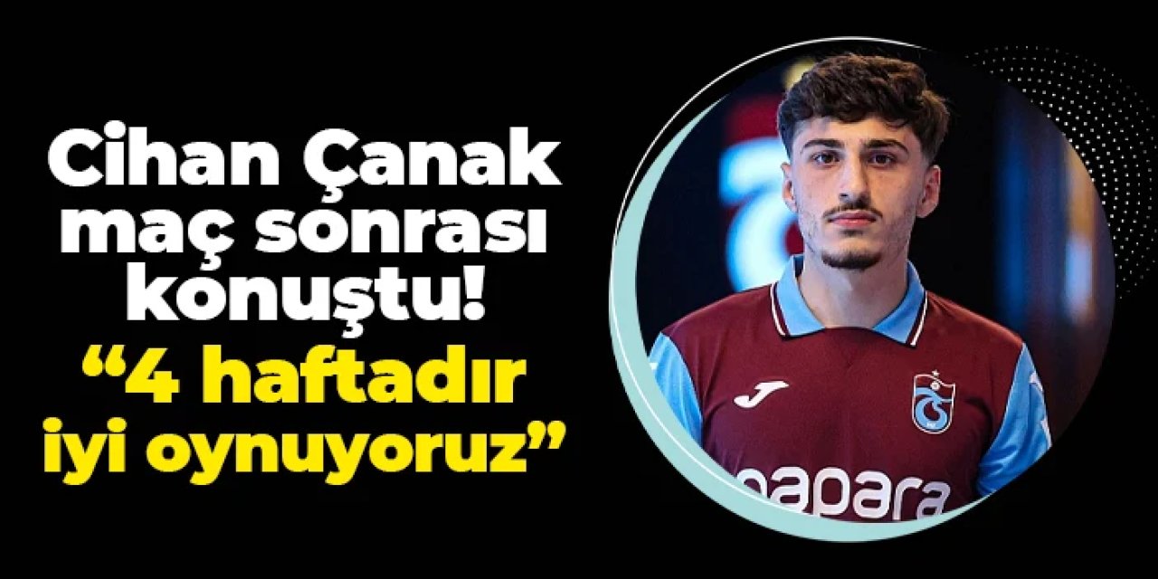 Trabzonspor'da Cihan Çanak maç sonu konuştu: "4 haftadır iyi oynuyoruz"