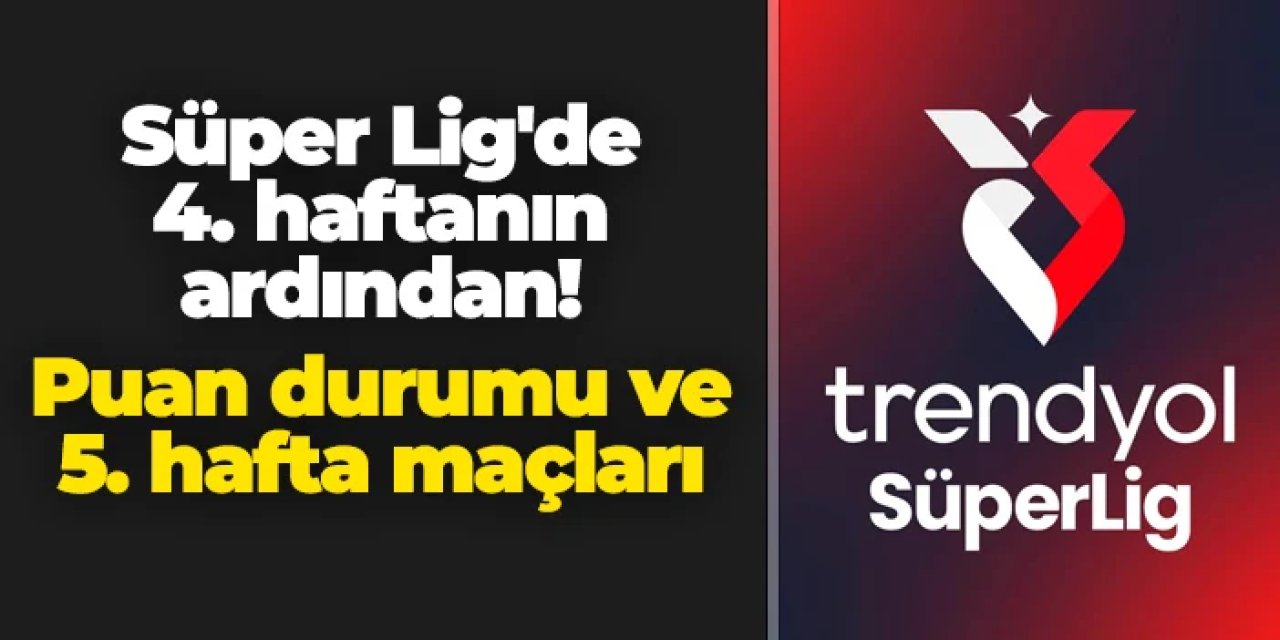 Süper Lig'de 4. haftanın ardından: İşte puan durumu ve 5. hafta maçları