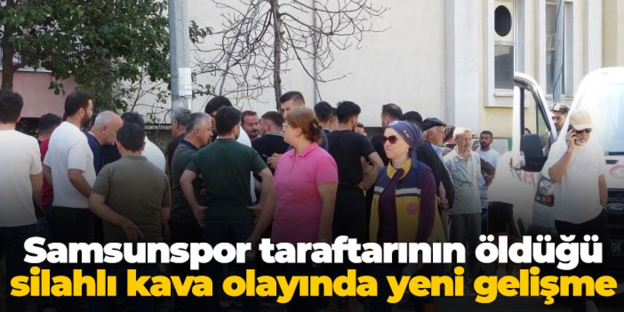Samsunspor taraftarının öldüğü silahlı kavga olayında yeni gelişme