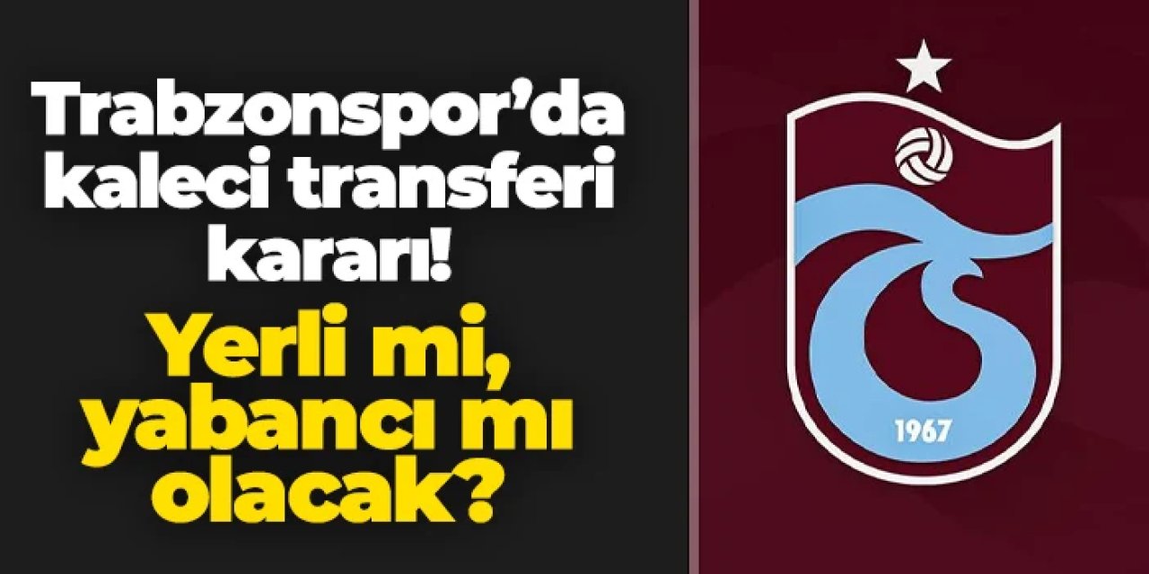 Trabzonspor'da kaleci transferi kararı! Yerli mi, yabancı mı olacak?