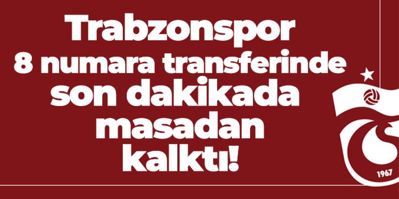 Trabzonspor 8 numara transferinde son dakikada masadan kalktı!