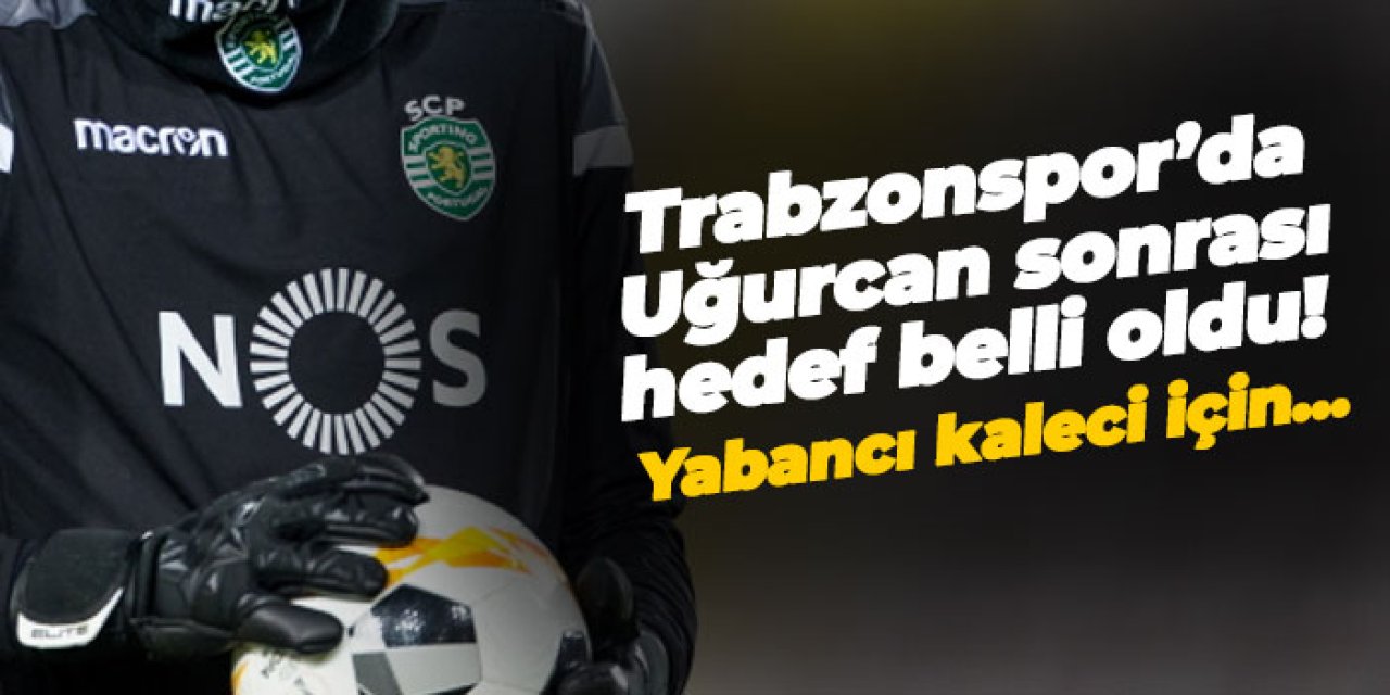 Trabzonspor’da Uğurcan sonrası hedef belli oldu! Yabancı kaleci için...