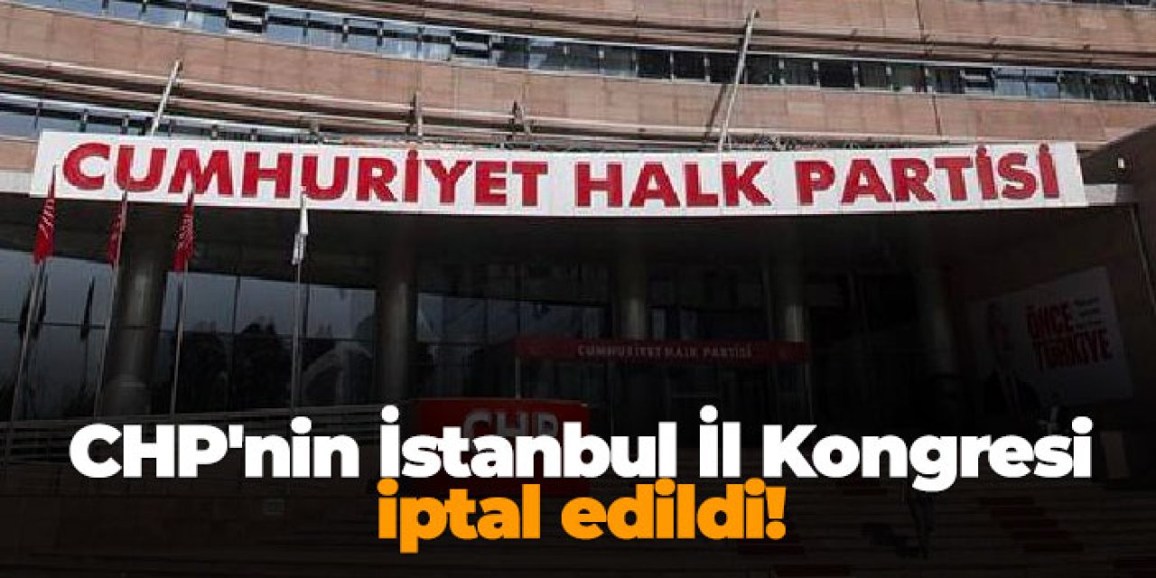 CHP'nin İstanbul İl Kongresi iptal edildi!