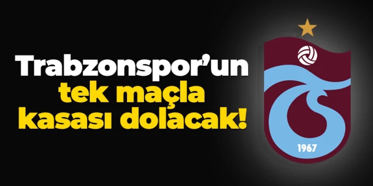 Trabzonspor'un tek maçla kasası dolacak!