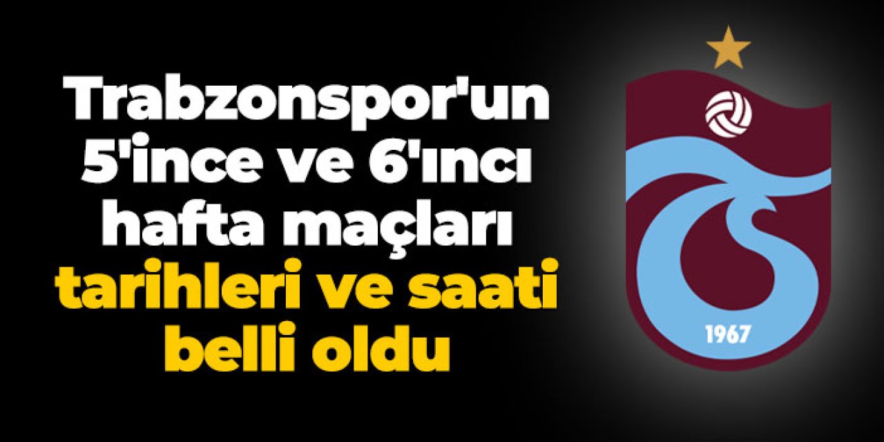 Trabzonspor'un 5'ince ve 6'ıncı hafta mücadelelerinin tarihleri ve saati belli oldu