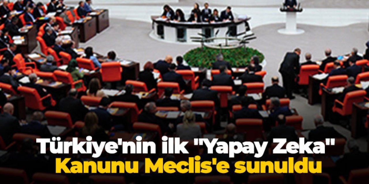Türkiye'nin ilk "Yapay Zeka" Kanunu Meclis'e sunuldu