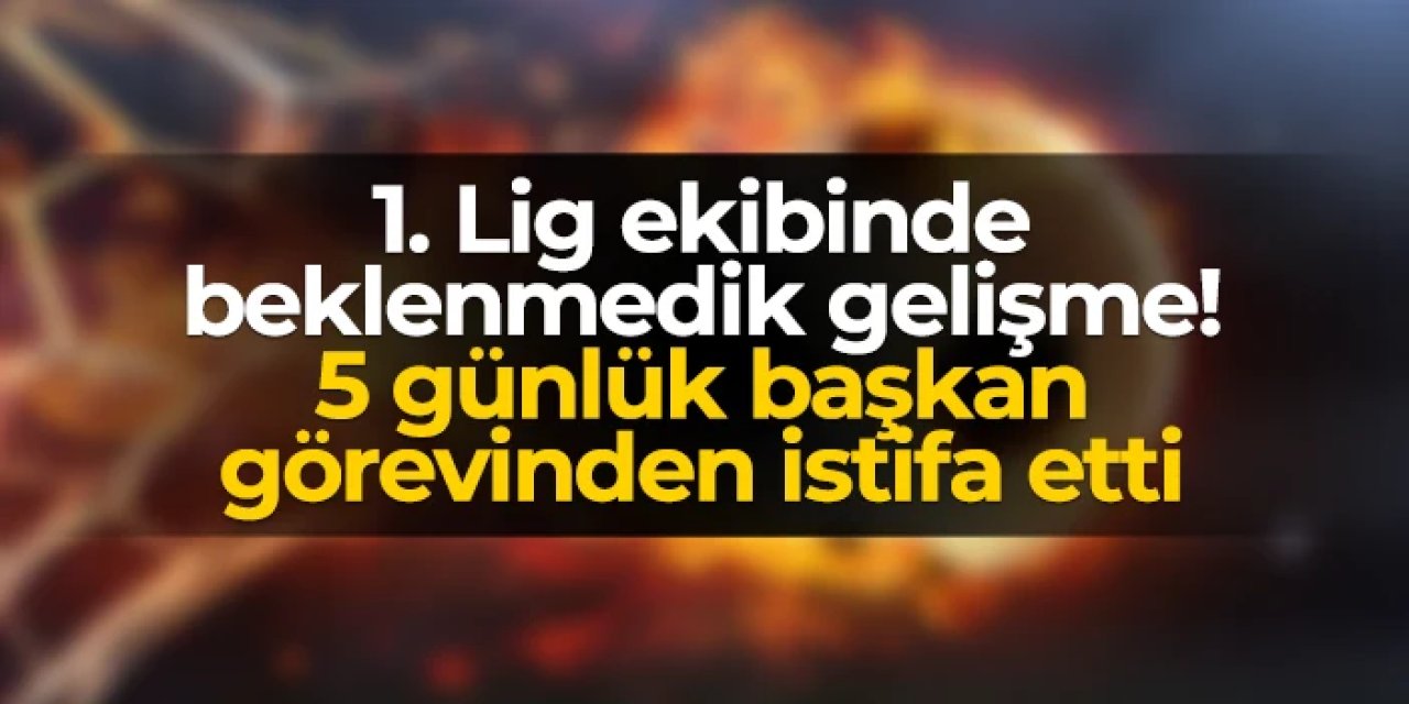 1. Lig ekibinde beklenmedik gelişme! 5 günlük başkan istifa etti