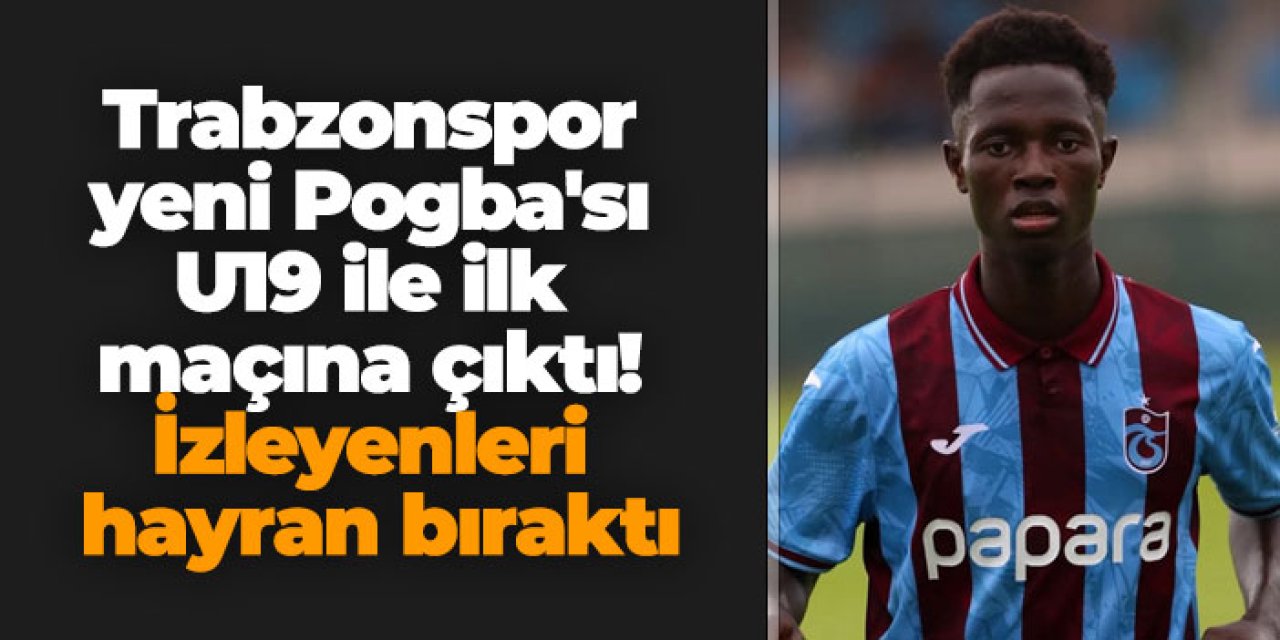 Trabzonspor'un yeni Pogba'sı U19 ile ilk maçına çıktı! İzleyenleri hayran bıraktı