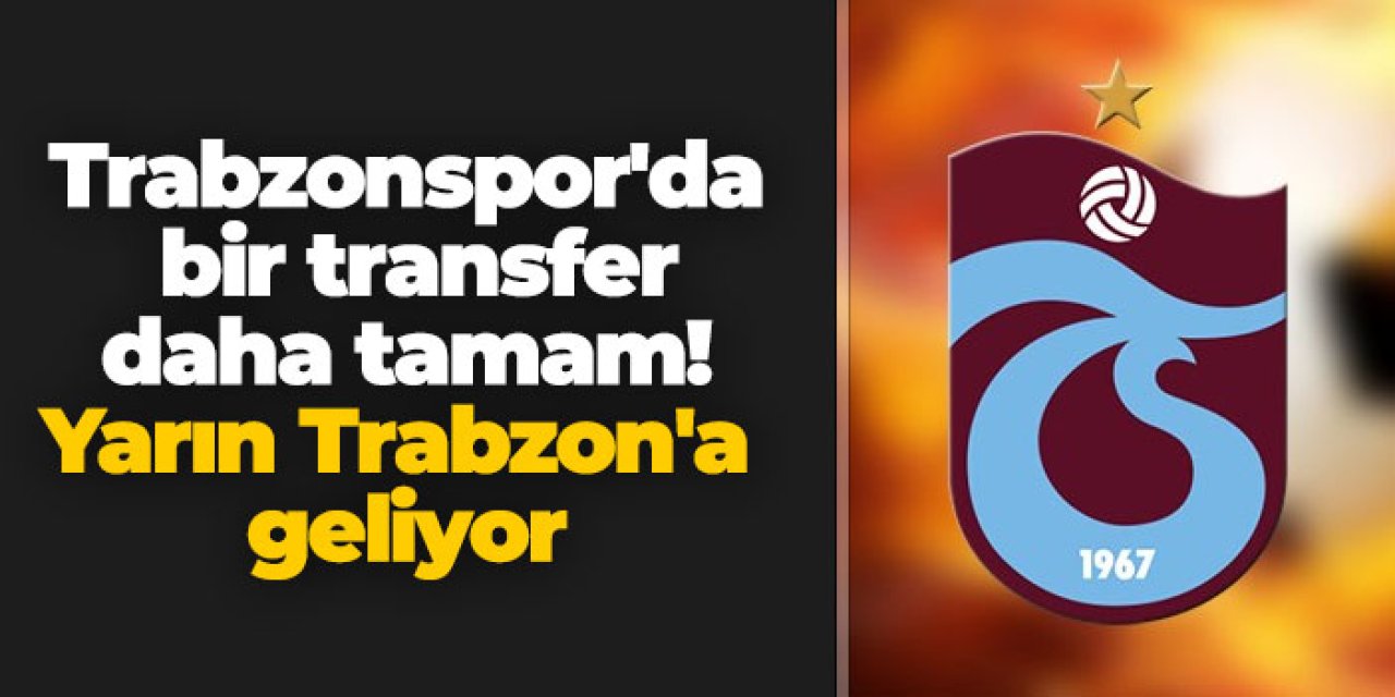 Trabzonspor'da bir transfer daha tamam! Yarın Trabzon'a geliyor