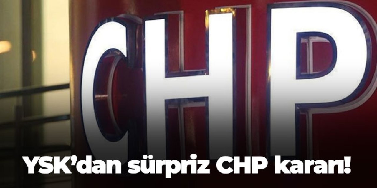 YSK’dan sürpriz CHP kararı!