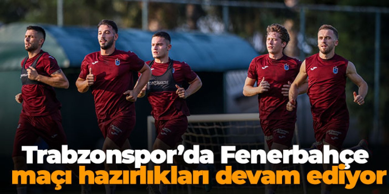 Trabzonspor Fenerbahçe maçı hazırlıkları devam ediyor