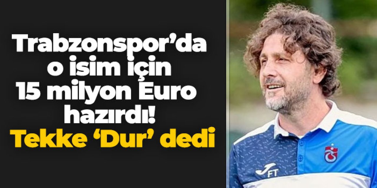Trabzonspor’da o isim için 15 milyon Euro hazırdı! Tekke ‘Dur’ dedi