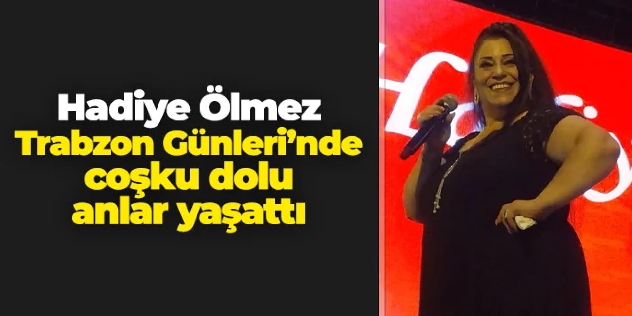 Hadiye Ölmez Trabzon Günleri’nde coşku dolu anlar yaşattı