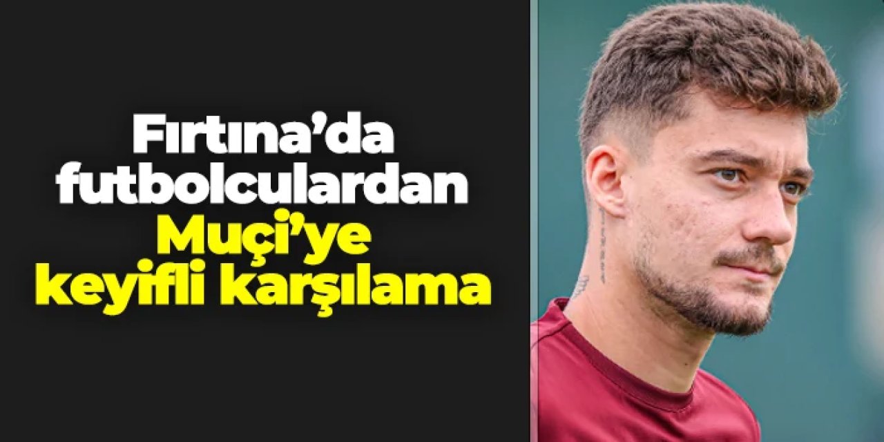 Trabzonspor'da futbolculardan Muçi'ye keyifli karşılama