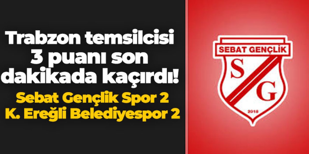 Trabzon temsilcisi son dakikada 3 puanı kaçırdı! Sebat Gençlik Spor 2- 2 K. Ereğli Belediyespor