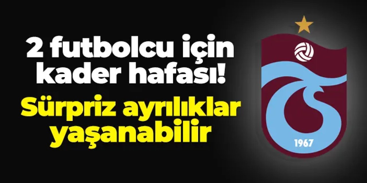 Trabzonspor'da 2 futbolcu için kader haftası: Sürpriz ayrılıklar yaşanabilir
