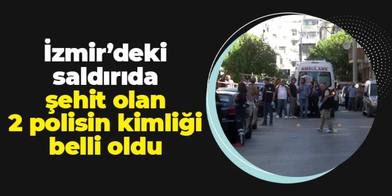 İzmir'deki saldırıda şehit olan polislerin kimliği belli oldu!