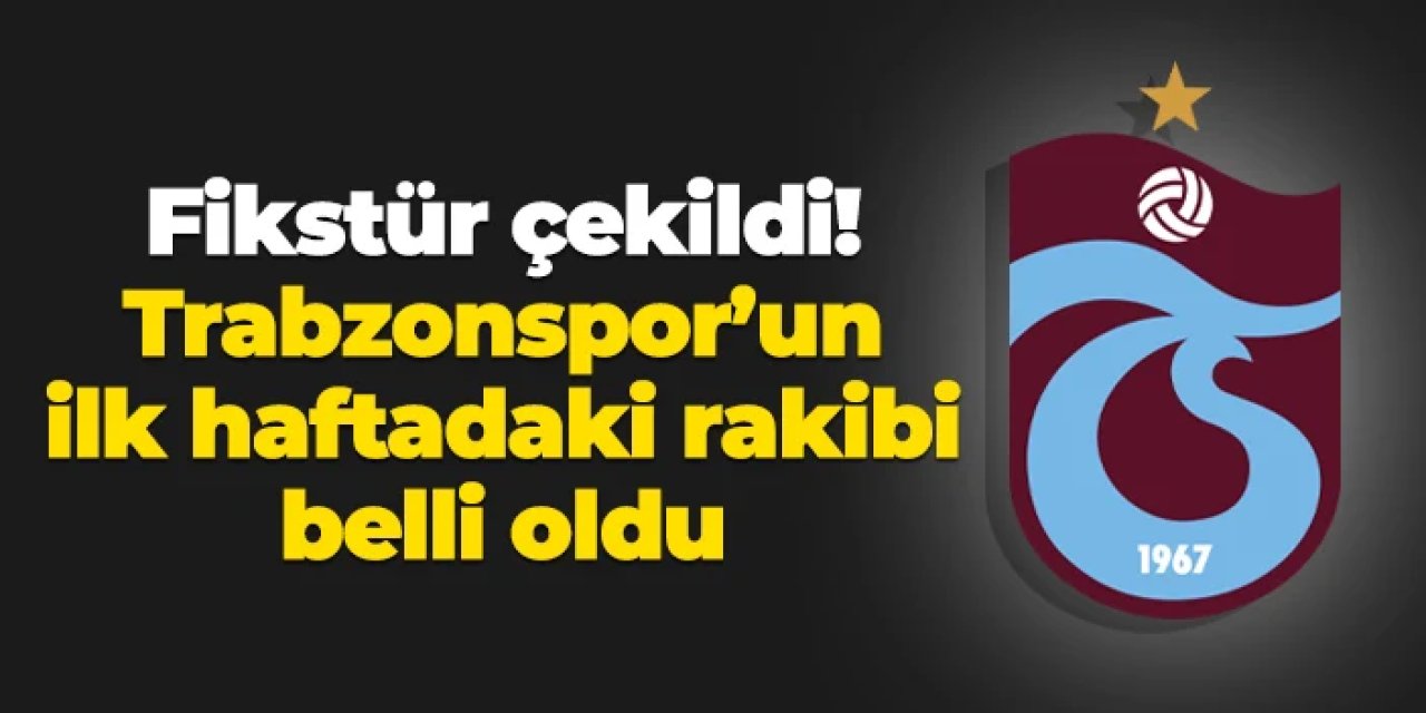 Fikstür çekildi: İşte Trabzonspor'un ilk haftadaki rakibi