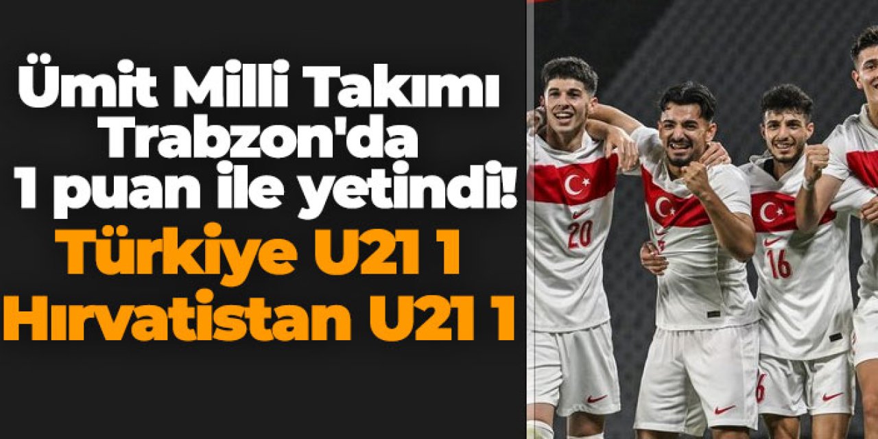 Ümit Milli Takımı Trabzon'da 1 puan ile yetindi! Türkiye U21 1 - 1 Hırvatistan U21