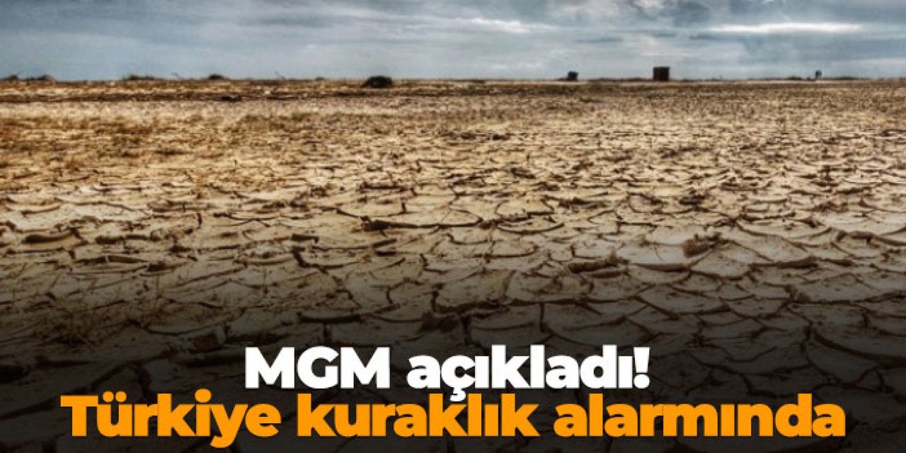 MGM açıkladı! Türkiye kuraklık alarmında