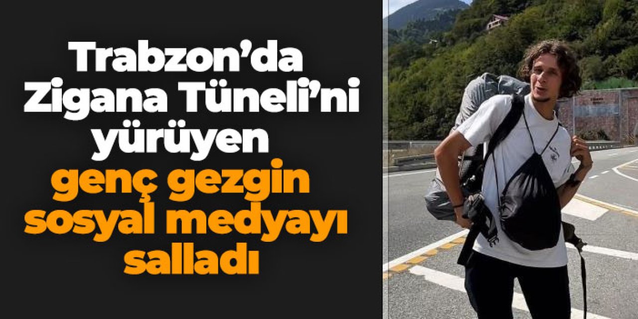 Trabzon’da  Zigana Tüneli’ni yürüyen genç gezgin sosyal medyayı salladı
