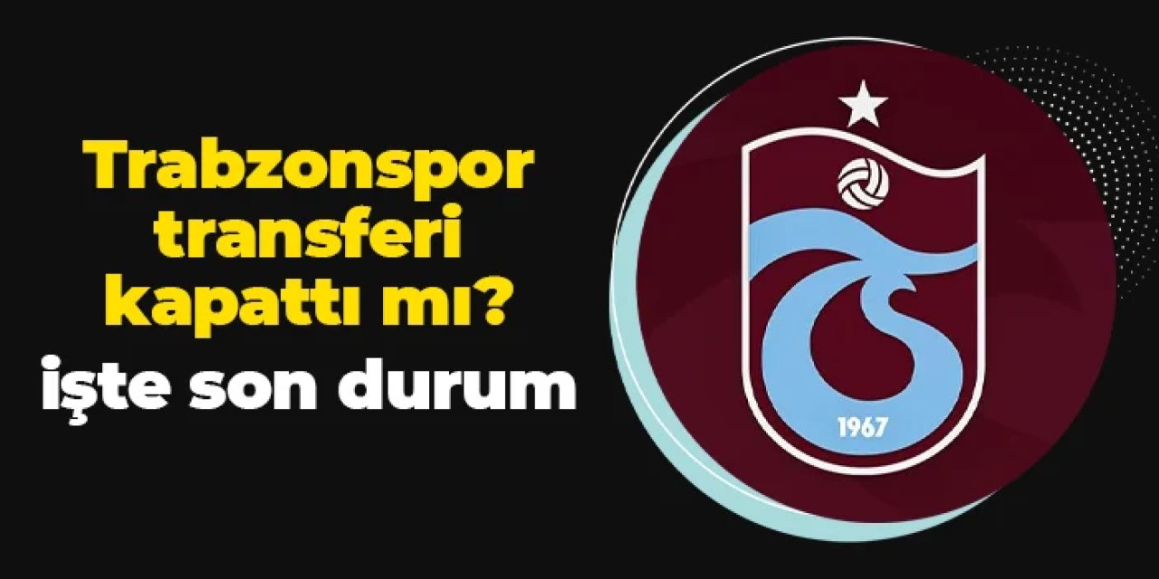 Trabzonspor transferi kapattı mı? İşte son durum