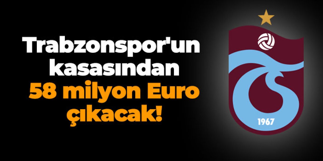 Trabzonspor'un kasasında 58 milyon Euro çıkacak!