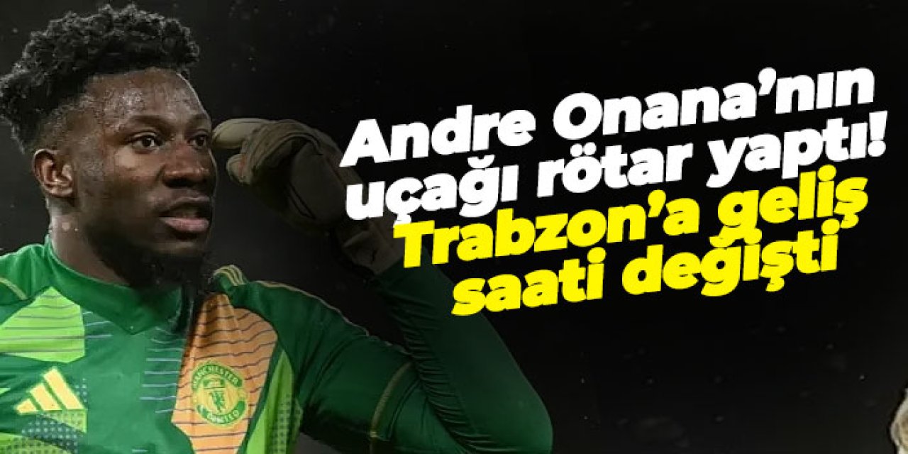 Andre Onana’nın uçağı rötar yaptı! Trabzon’a geliş saati değişti