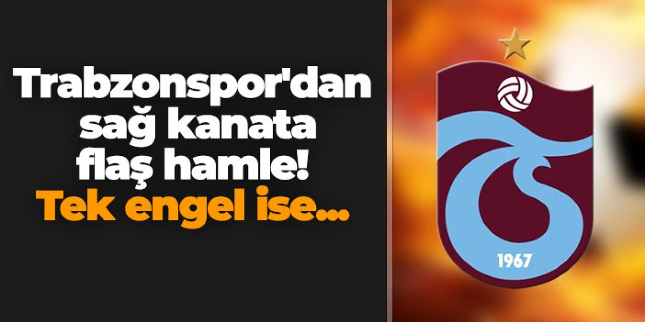 Trabzonspor'dan sağ kanata flaş hamle! Tek engel ise...