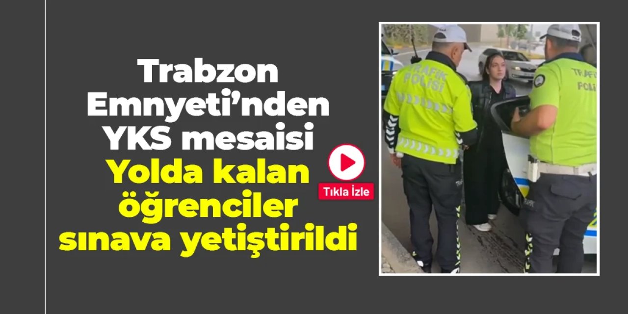 Trabzon'da Emniyet'ten YKS mesaisi: Yolda kalan öğrenciler sınava yetiştirildi