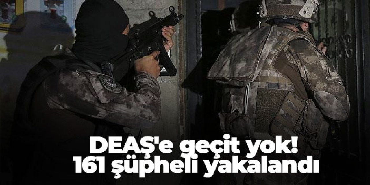 DEAŞ'e geçit yok! 161 şüpheli yakalandı