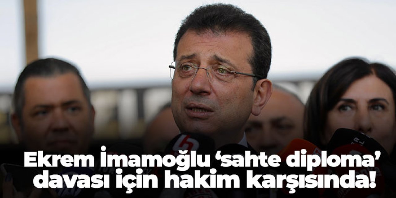 Ekrem İmamoğlu’nun ‘sahte diploma’ davası için hakim karşısında!