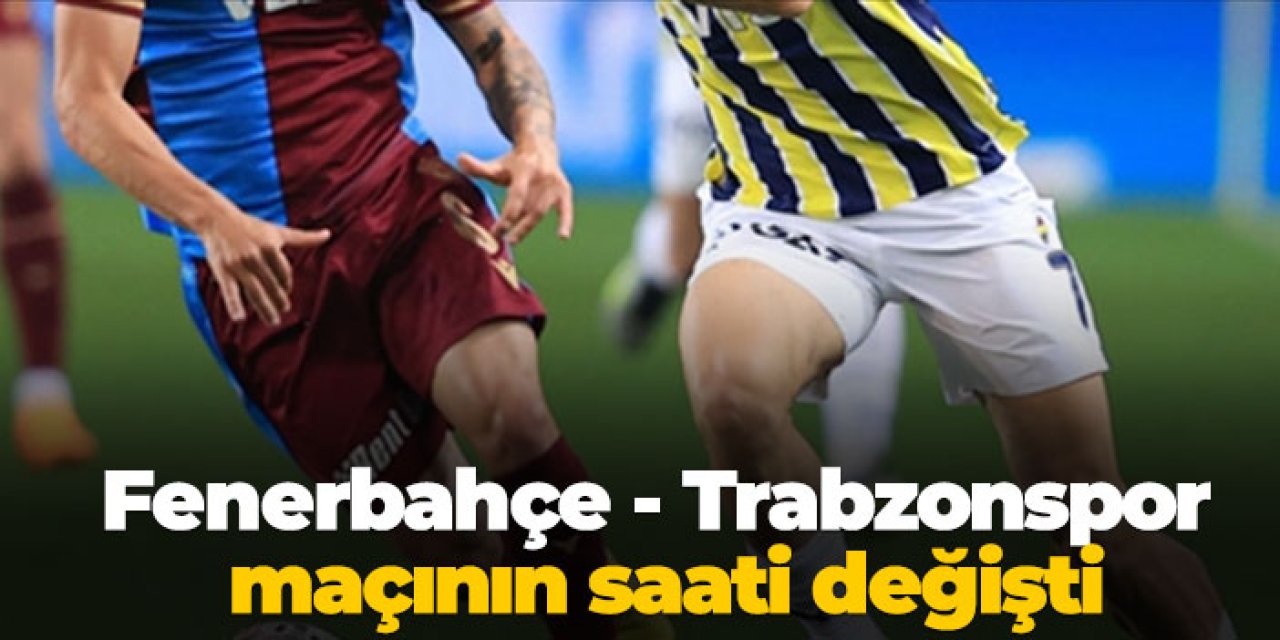Fenerbahçe - Trabzonspor maçının saati değişti