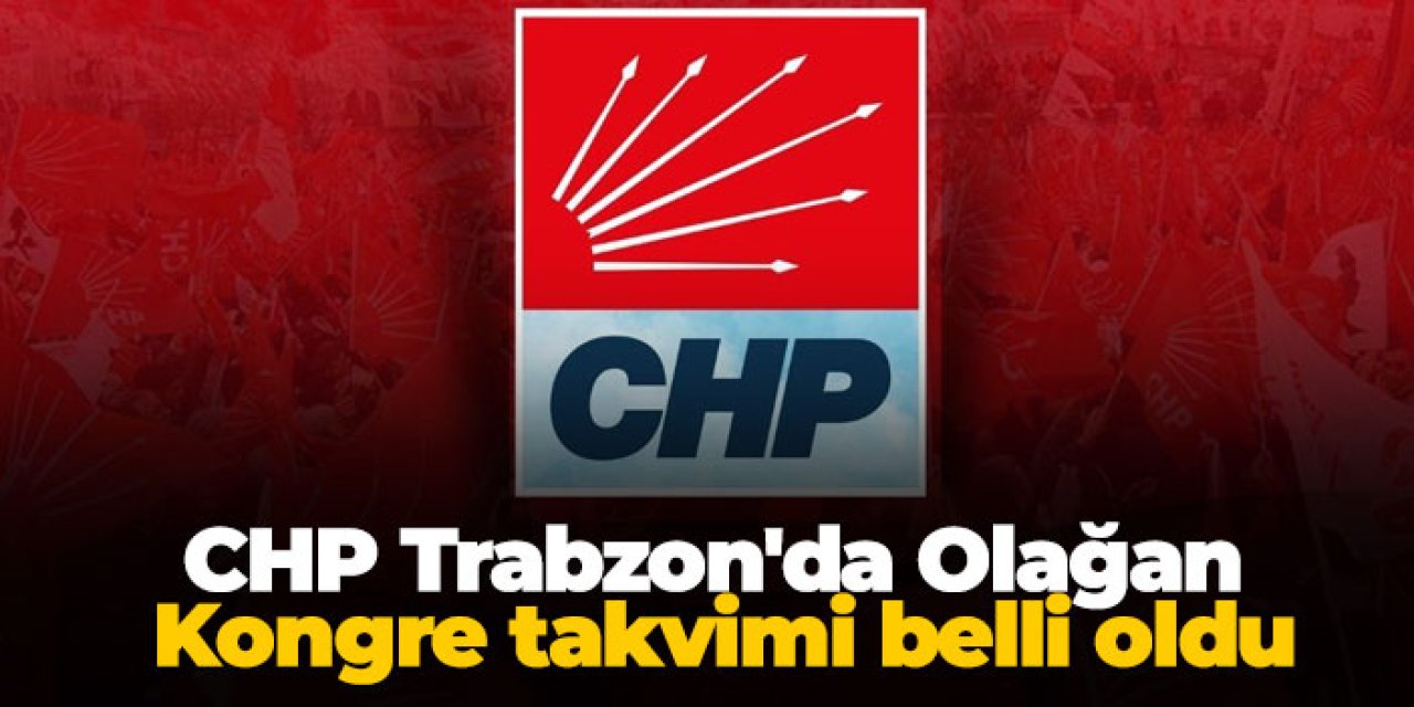CHP Trabzon'da Olağan Kongre takvimi belli oldu