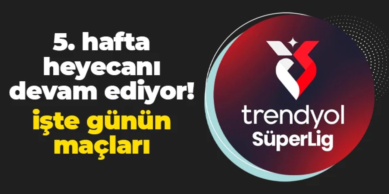 Süper Lig'de 5. hafta heyecanı sürüyor! İşte günün programı