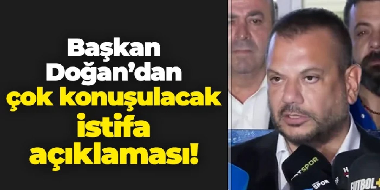 Ertuğrul Doğan'dan çok konuşulacak istifa açıklaması!