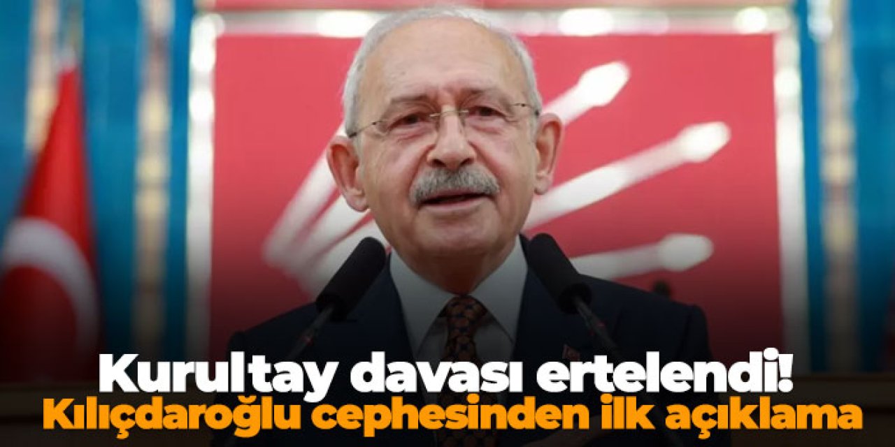 Kurultay davası ertelendi! Kılıçdaroğlu cephesinden ilk açıklama
