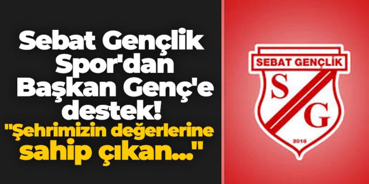 Sebat Gençlik Spor'dan Başkan Genç'e destek! "Şehrimizin değerlerine sahip çıkan..."