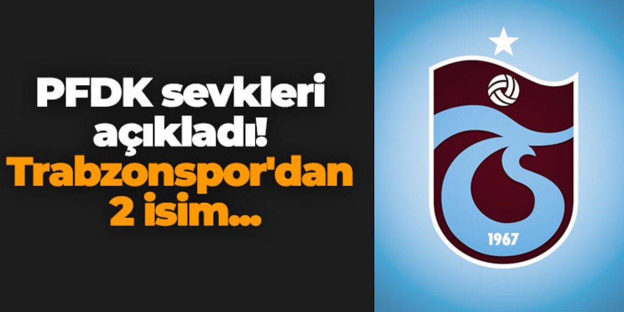 PFDK sevkleri açıkladı! Trabzonspor'dan 2 isim...