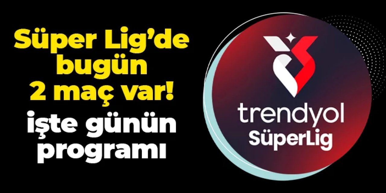 Süper Lig'de bugün 2 maç var! İşte günün programı