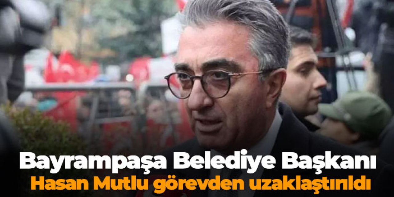 Bayrampaşa Belediye Başkanı Hasan Mutlu görevden uzaklaştırıldı